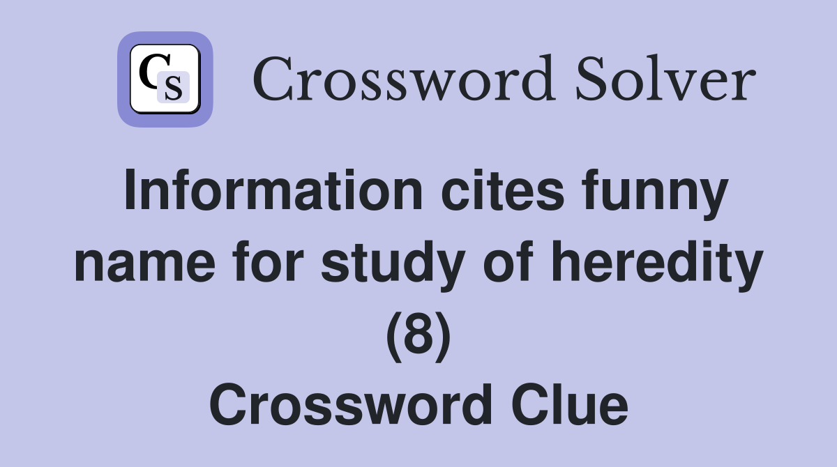 Information cites funny name for study of heredity (8) Crossword Clue Answers Crossword Solver